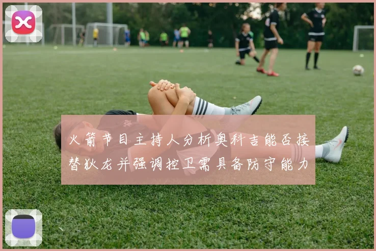 火箭节目主持人分析奥科吉能否接替狄龙并强调控卫需具备防守能力
