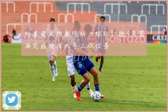 约基奇火热表现助力球队16胜4负圆满完成场均大号三双任务