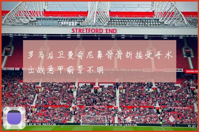 罗马后卫曼奇尼鼻骨骨折接受手术出战意甲前景不明