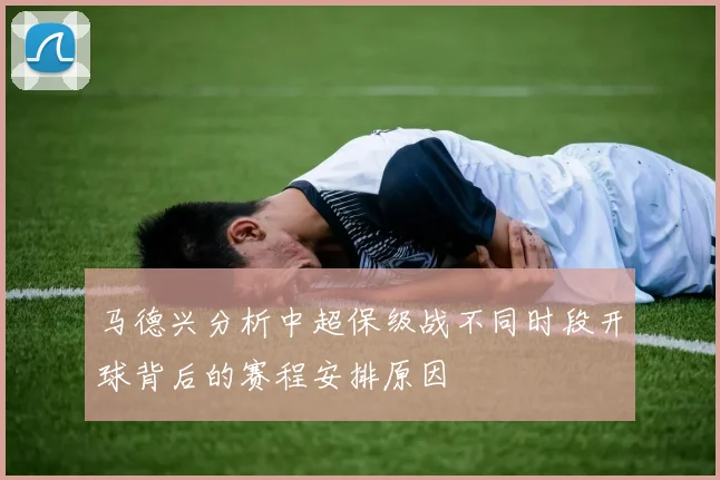 马德兴分析中超保级战不同时段开球背后的赛程安排原因