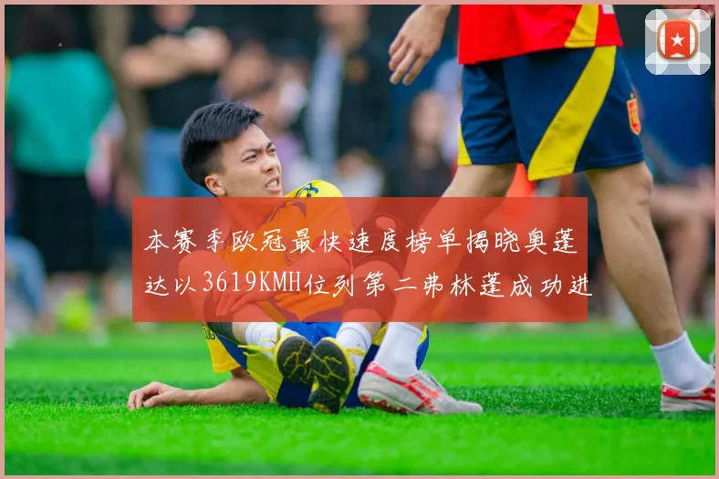 本赛季欧冠最快速度榜单揭晓奥蓬达以3619KMH位列第二弗林蓬成功进军前十