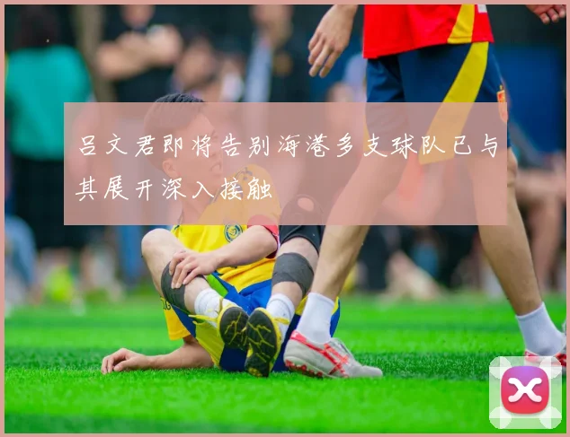 吕文君即将告别海港多支球队已与其展开深入接触