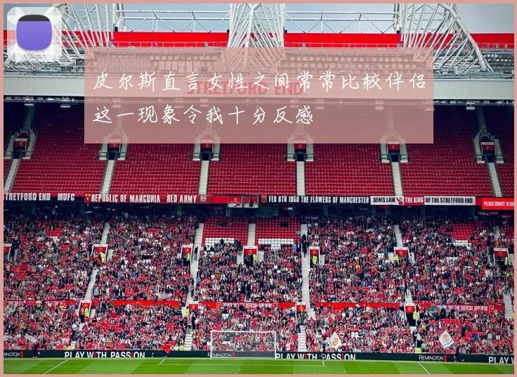 皮尔斯直言女性之间常常比较伴侣这一现象令我十分反感
