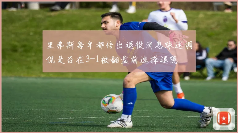 里弗斯每年都传出退役消息球迷调侃是否在3-1被翻盘前选择退隐