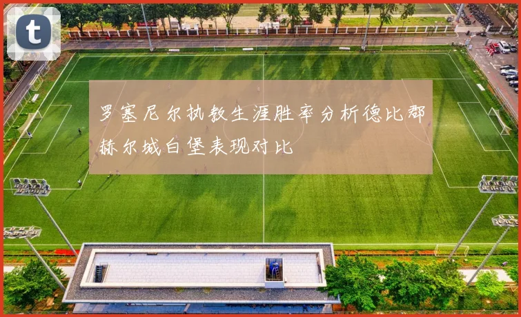 罗塞尼尔执教生涯胜率分析德比郡赫尔城白堡表现对比