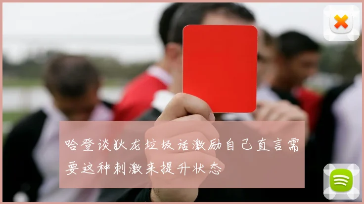 哈登谈狄龙垃圾话激励自己直言需要这种刺激来提升状态