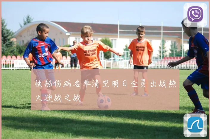 快船伤病名单清空明日全员出战热火迎战之战