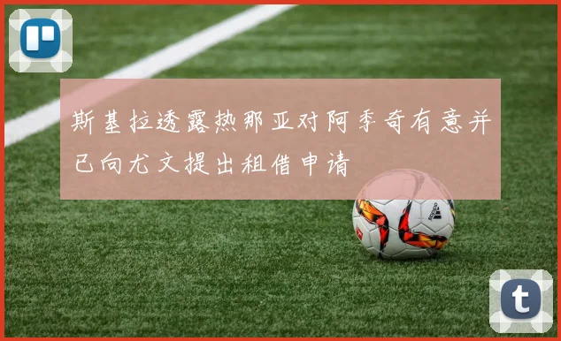 斯基拉透露热那亚对阿季奇有意并已向尤文提出租借申请