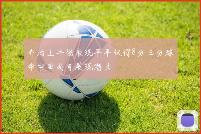 乔治上半场表现平平仅得8分三分球命中率尚可展现潜力