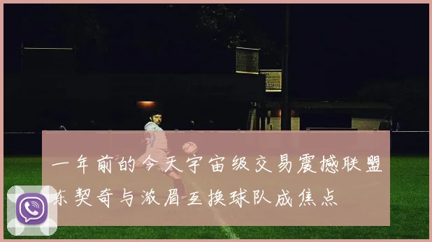 一年前的今天宇宙级交易震撼联盟东契奇与浓眉互换球队成焦点