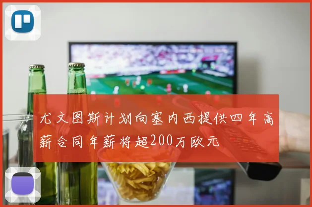 尤文图斯计划向塞内西提供四年高薪合同年薪将超200万欧元