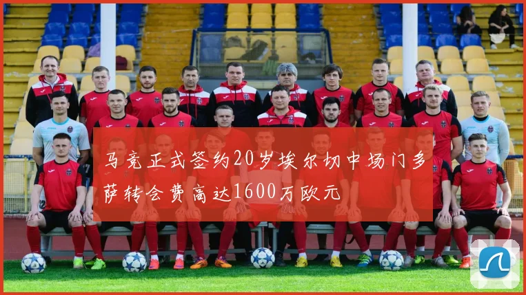 马竞正式签约20岁埃尔切中场门多萨转会费高达1600万欧元