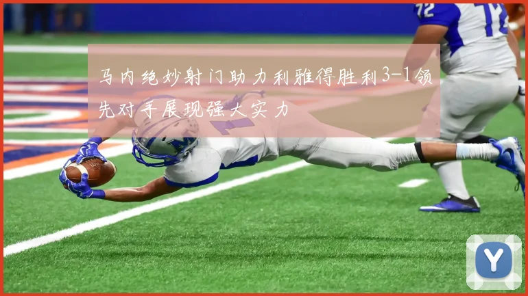 马内绝妙射门助力利雅得胜利3-1领先对手展现强大实力