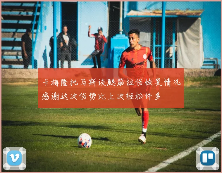 卡梅隆托马斯谈腿筋拉伤恢复情况感谢这次伤势比上次轻松许多