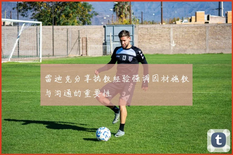 雷迪克分享执教经验强调因材施教与沟通的重要性