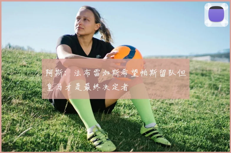 阿斯：法布雷加斯希望帕斯留队但皇马才是最终决定者
