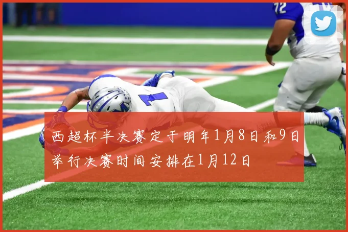 西超杯半决赛定于明年1月8日和9日举行决赛时间安排在1月12日