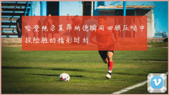 哈登绝杀莱昂纳德瞬间回顾压哨中投险胜的精彩时刻