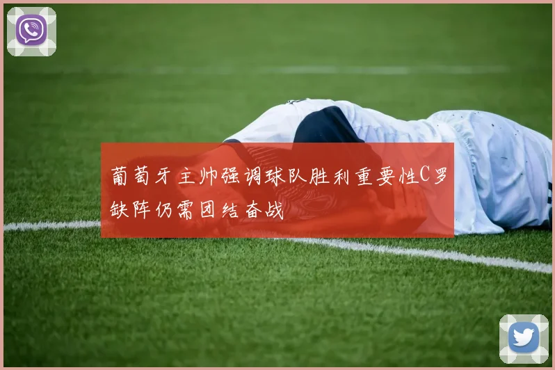 葡萄牙主帅强调球队胜利重要性C罗缺阵仍需团结奋战