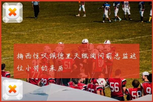 梅西惊叹佩德里天赋询问前总监这位小将的来历