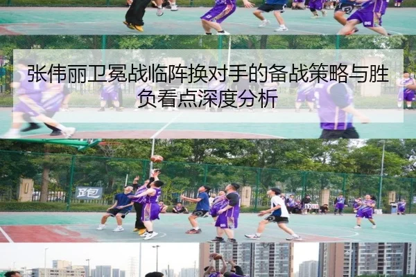 张伟丽卫冕战临阵换对手的备战策略与胜负看点深度分析 | leyu.com